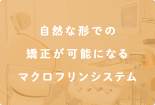 自然な形での矯正が可能になるマクロフリンシステム