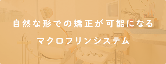自然な形での矯正が可能になるマクロフリンシステム