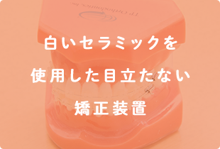 白いセラミックを使用した目立たない矯正装置