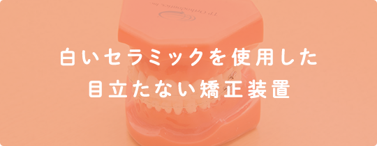 白いセラミックを使用した目立たない矯正装置